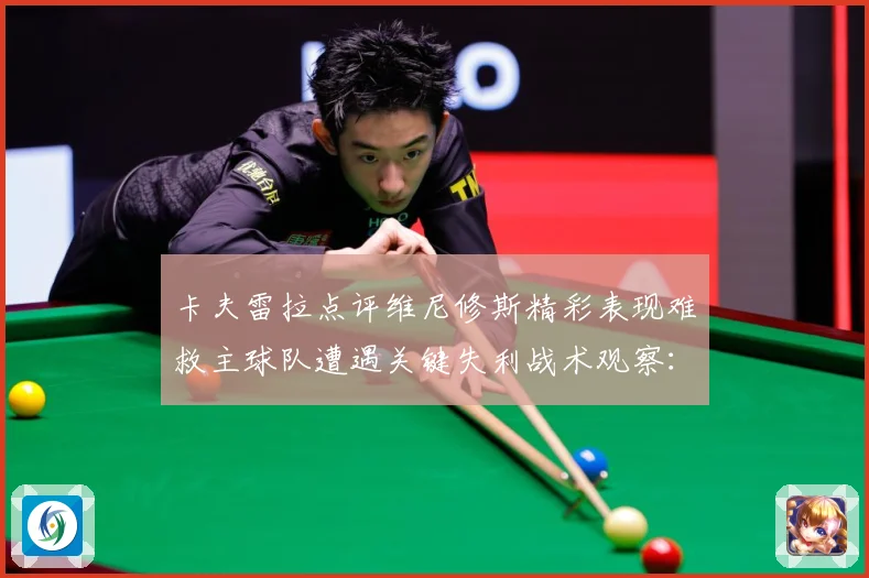 卡夫雷拉点评维尼修斯精彩表现难救主球队遭遇关键失利战术观察：最新赛事动态与深度分析