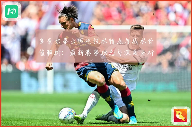 多奈尔拳击田径技术特点与战术价值解析：最新赛事动态与深度分析