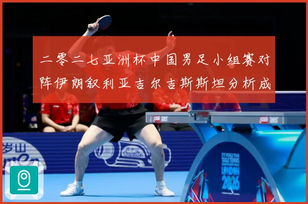 二零二七亚洲杯中国男足小组赛对阵伊朗叙利亚吉尔吉斯斯坦分析成长观察：最新赛事动态与深度分析