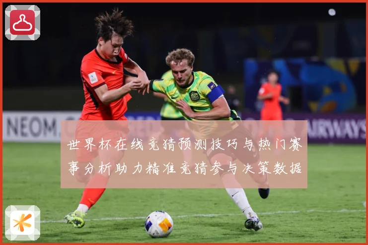 世界杯在线竞猜预测技巧与热门赛事分析助力精准竞猜参与决策数据研判：最新赛事动态与深度分析