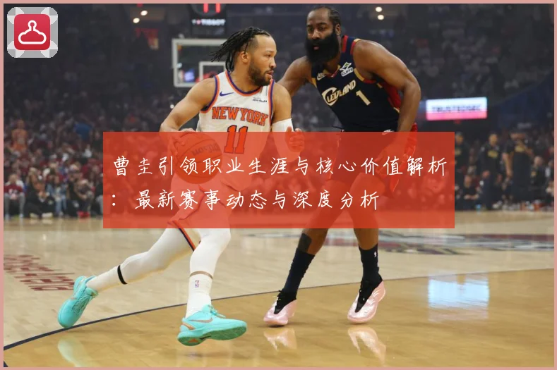 曹圭引领职业生涯与核心价值解析：最新赛事动态与深度分析