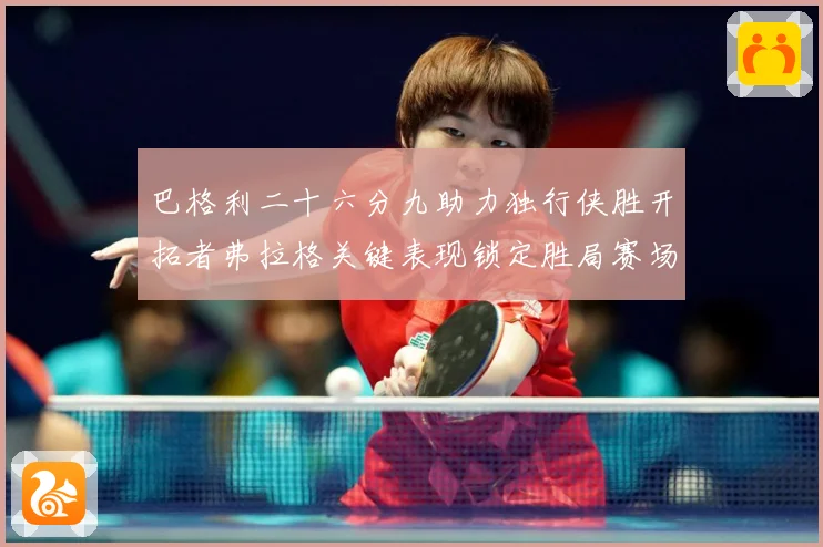 巴格利二十六分九助力独行侠胜开拓者弗拉格关键表现锁定胜局赛场复盘：最新赛事动态与深度分析
