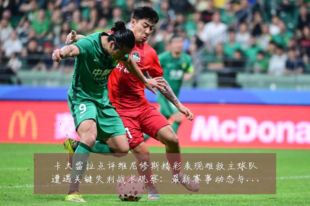 卡夫雷拉点评维尼修斯精彩表现难救主球队遭遇关键失利战术观察：最新赛事动态与深度分析