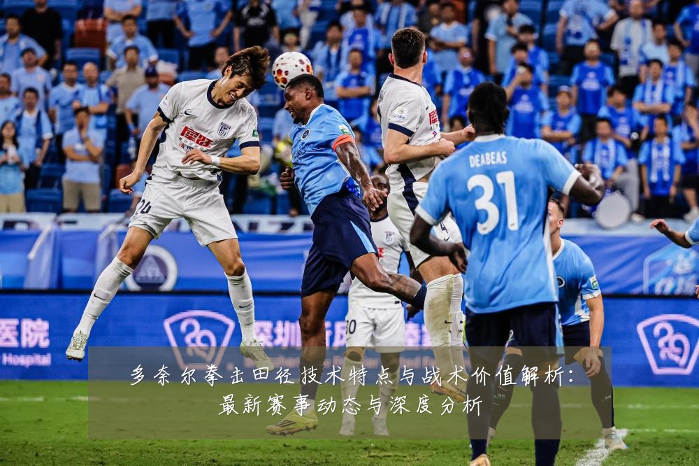 多奈尔拳击田径技术特点与战术价值解析：最新赛事动态与深度分析