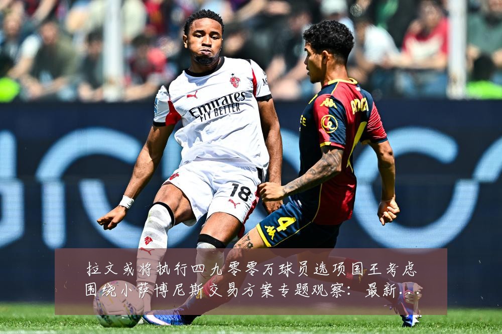拉文或将执行四九零零万球员选项国王考虑围绕小萨博尼斯交易方案专题观察：最新赛事动态与深度分析
