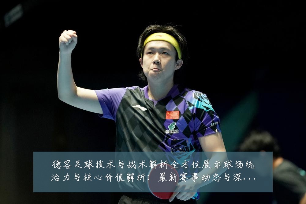 德容足球技术与战术解析全方位展示球场统治力与核心价值解析：最新赛事动态与深度分析